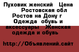 Пуховик женский › Цена ­ 500 - Ростовская обл., Ростов-на-Дону г. Одежда, обувь и аксессуары » Женская одежда и обувь   